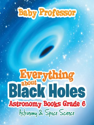 cover image of Everything about Black Holes Astronomy Books Grade 6--Astronomy & Space Science